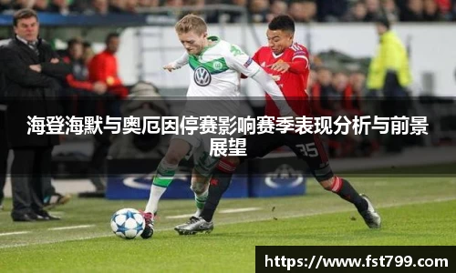 海登海默与奥厄因停赛影响赛季表现分析与前景展望