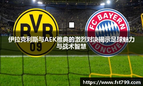 伊拉克利斯与AEK雅典的激烈对决揭示足球魅力与战术智慧